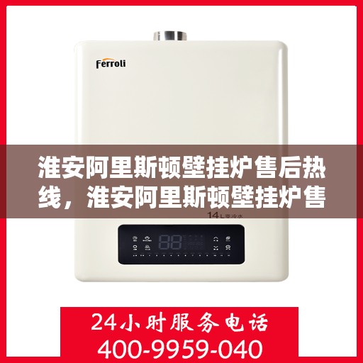 淮安阿里斯顿壁挂炉售后热线，淮安阿里斯顿壁挂炉售后服务热线，专业解决您的壁挂炉问题
