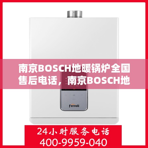 南京BOSCH地暖锅炉全国售后电话，南京BOSCH地暖锅炉售后服务热线及全国售后电话汇总