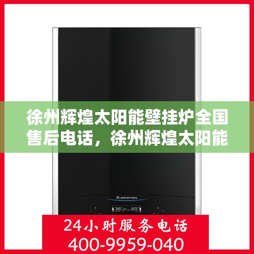 徐州辉煌太阳能壁挂炉全国售后电话，徐州辉煌太阳能壁挂炉售后服务热线及全国电话汇总