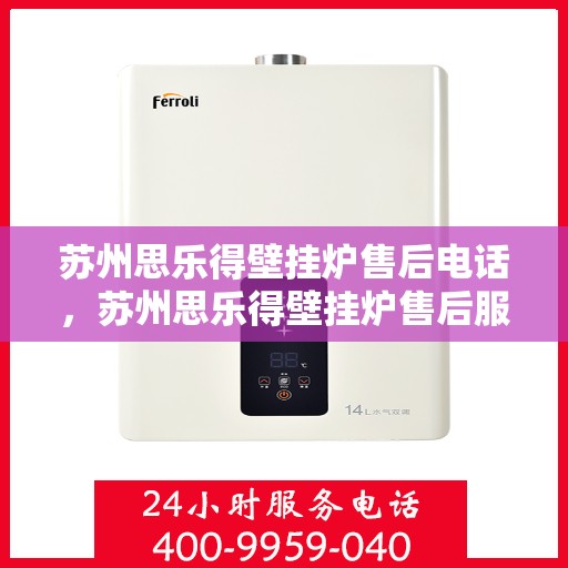 苏州思乐得壁挂炉售后电话，苏州思乐得壁挂炉售后服务热线及电话全攻略