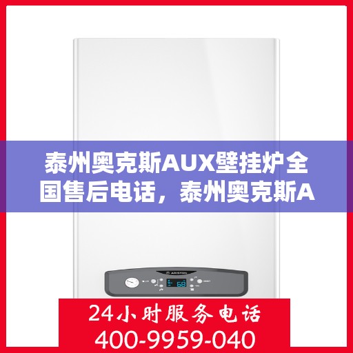 泰州奥克斯AUX壁挂炉全国售后电话，泰州奥克斯AUX壁挂炉售后全国服务热线及维修指南
