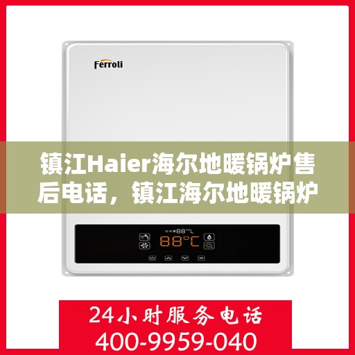 镇江Haier海尔地暖锅炉售后电话，镇江海尔地暖锅炉售后服务热线及电话查询