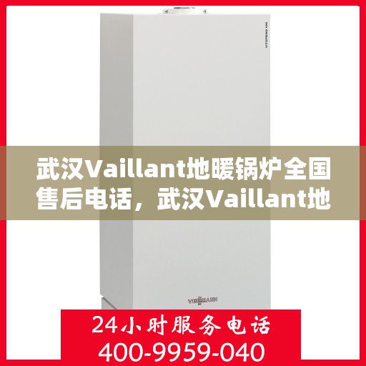 武汉Vaillant地暖锅炉全国售后电话，武汉Vaillant地暖锅炉售后服务热线及全国售后电话汇总