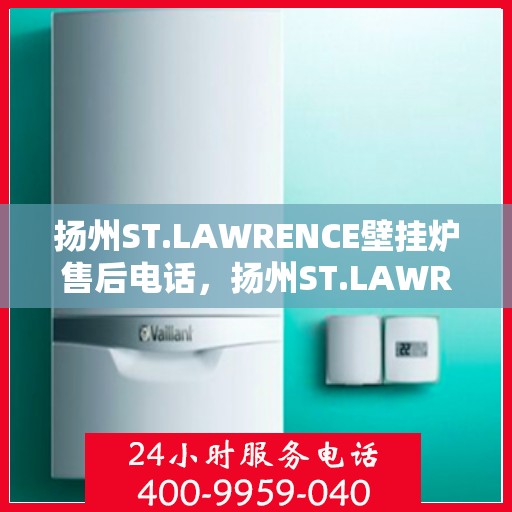 扬州ST.LAWRENCE壁挂炉售后电话，扬州ST.LAWRENCE壁挂炉售后服务热线及电话全攻略
