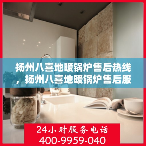 扬州八喜地暖锅炉售后热线，扬州八喜地暖锅炉售后服务热线，专业解决您的温暖问题