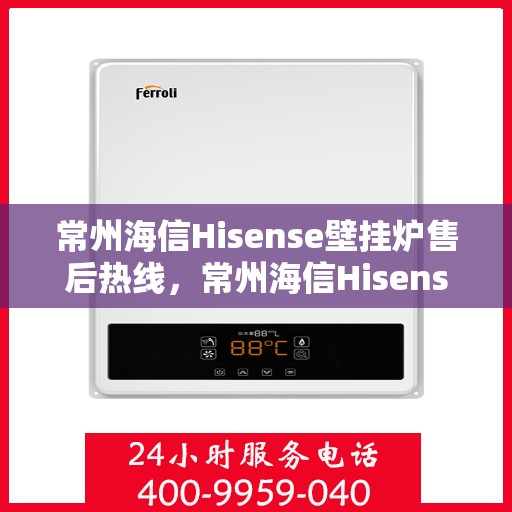 常州海信Hisense壁挂炉售后热线，常州海信Hisense壁挂炉售后服务热线，专业解决您的壁挂炉问题
