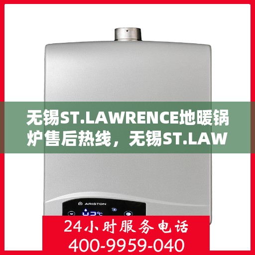 无锡ST.LAWRENCE地暖锅炉售后热线，无锡ST.LAWRENCE地暖锅炉售后服务热线及维修指南