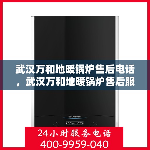 武汉万和地暖锅炉售后电话，武汉万和地暖锅炉售后服务热线及电话查询