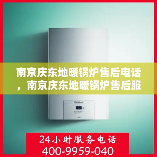 南京庆东地暖锅炉售后电话，南京庆东地暖锅炉售后服务热线及电话查询