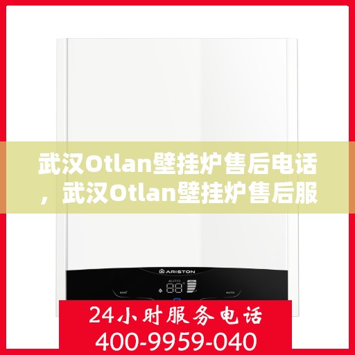武汉Otlan壁挂炉售后电话，武汉Otlan壁挂炉售后服务热线及电话全攻略