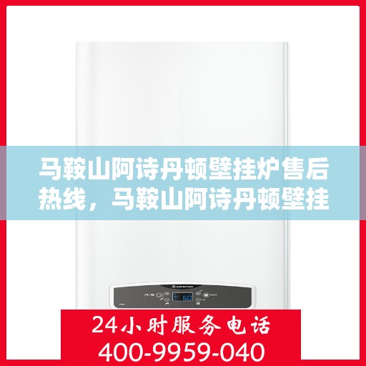 马鞍山阿诗丹顿壁挂炉售后热线，马鞍山阿诗丹顿壁挂炉售后服务热线解析