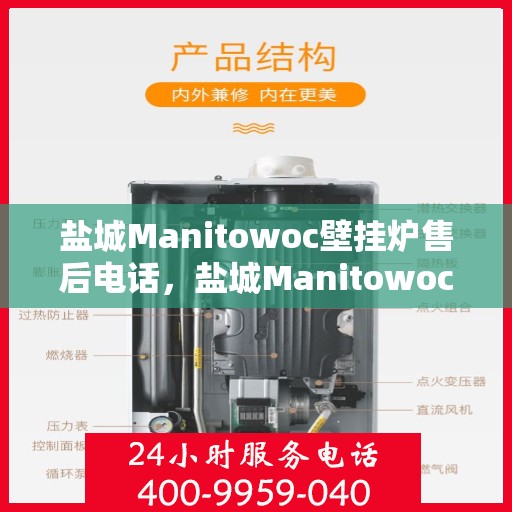 盐城Manitowoc壁挂炉售后电话，盐城Manitowoc壁挂炉售后服务热线及电话全攻略