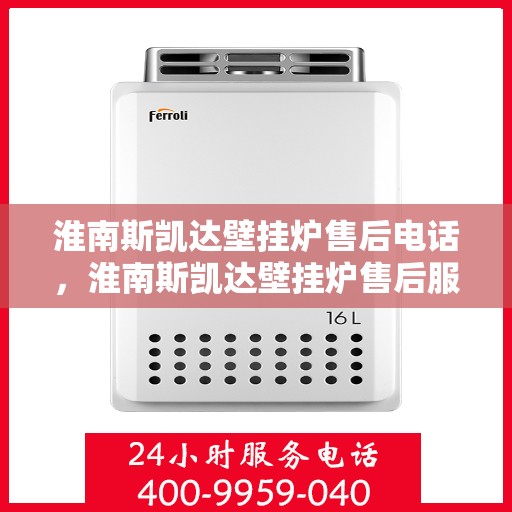 淮南斯凯达壁挂炉售后电话，淮南斯凯达壁挂炉售后服务热线及电话全攻略