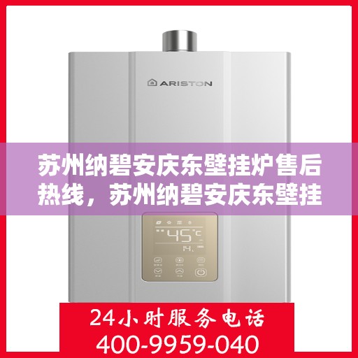 苏州纳碧安庆东壁挂炉售后热线，苏州纳碧安庆东壁挂炉售后服务热线，专业解决您的壁挂炉问题