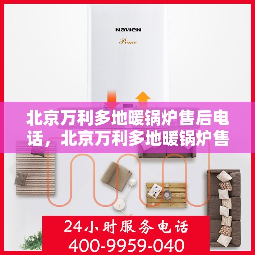 北京万利多地暖锅炉售后电话，北京万利多地暖锅炉售后服务热线及电话全攻略