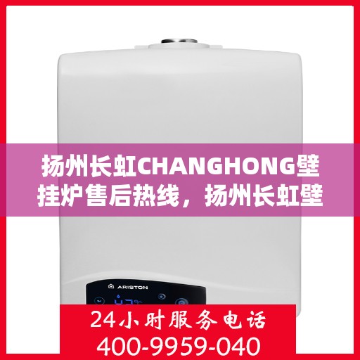 扬州长虹CHANGHONG壁挂炉售后热线，扬州长虹壁挂炉售后热线，专业服务，温暖您的家