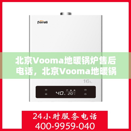 北京Vooma地暖锅炉售后电话，北京Vooma地暖锅炉售后服务热线及电话全解析