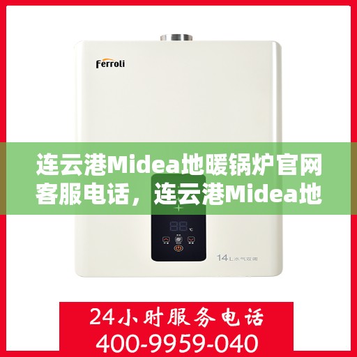 连云港Midea地暖锅炉官网客服电话，连云港Midea地暖锅炉官方客服热线及售后服务电话