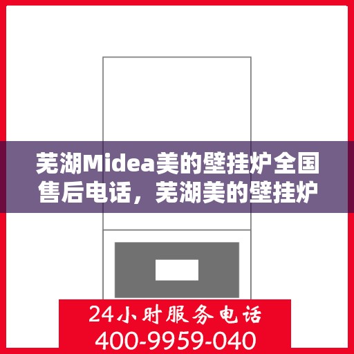芜湖Midea美的壁挂炉全国售后电话，芜湖美的壁挂炉售后电话全攻略，专业维修，一站式服务