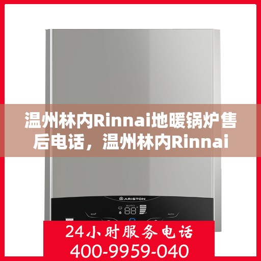 温州林内Rinnai地暖锅炉售后电话，温州林内Rinnai地暖锅炉售后服务热线及电话全攻略