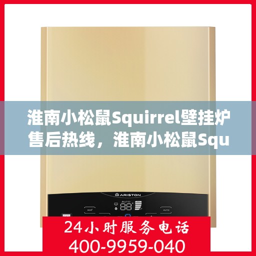 淮南小松鼠Squirrel壁挂炉售后热线，淮南小松鼠Squirrel壁挂炉售后服务热线，专业团队为您解答疑问，贴心保障您的温暖生活