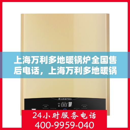 上海万利多地暖锅炉全国售后电话，上海万利多地暖锅炉全国售后热线电话服务指南