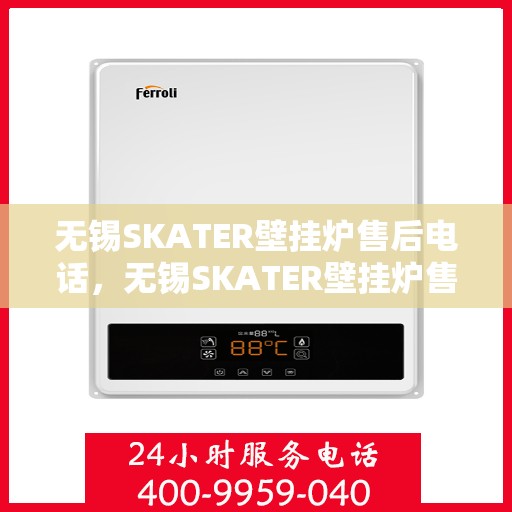 无锡SKATER壁挂炉售后电话，无锡SKATER壁挂炉售后服务热线及联系方式