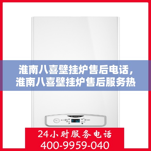淮南八喜壁挂炉售后电话，淮南八喜壁挂炉售后服务热线及电话大全
