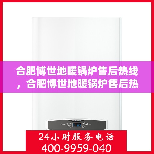 合肥博世地暖锅炉售后热线，合肥博世地暖锅炉售后热线，专业维修与保养服务团队，一站式解决您的采暖问题。