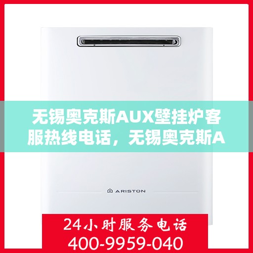 无锡奥克斯AUX壁挂炉客服热线电话，无锡奥克斯AUX壁挂炉客服热线电话详解，专业解答您的每一个疑问！
