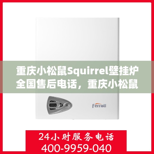 重庆小松鼠Squirrel壁挂炉全国售后电话，重庆小松鼠Squirrel壁挂炉全国售后服务热线公布