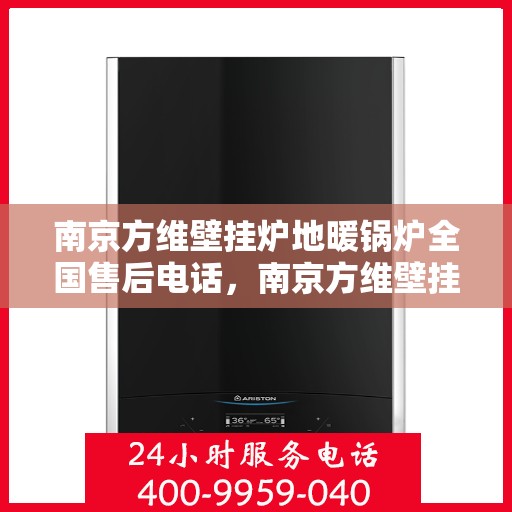 南京方维壁挂炉地暖锅炉全国售后电话，南京方维壁挂炉地暖锅炉全国售后服务热线电话公布