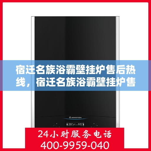 宿迁名族浴霸壁挂炉售后热线，宿迁名族浴霸壁挂炉售后服务热线及维修指南