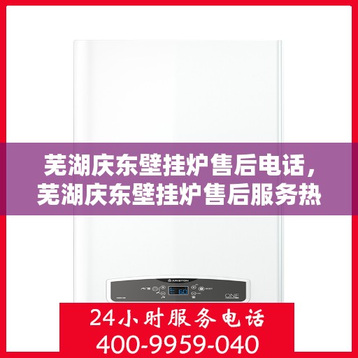 芜湖庆东壁挂炉售后电话，芜湖庆东壁挂炉售后服务热线及电话汇总