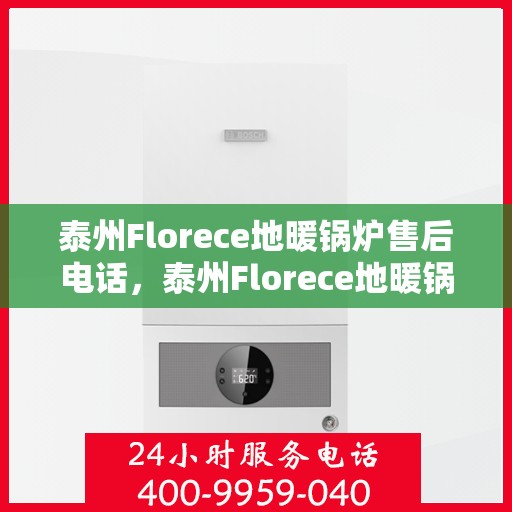 泰州Florece地暖锅炉售后电话，泰州Florece地暖锅炉售后服务热线公布