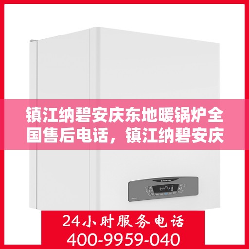镇江纳碧安庆东地暖锅炉全国售后电话，镇江纳碧安庆东地暖锅炉全国售后服务热线公布