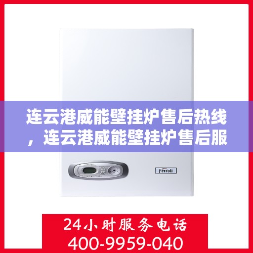 连云港威能壁挂炉售后热线，连云港威能壁挂炉售后服务热线，专业解决您的壁挂炉问题