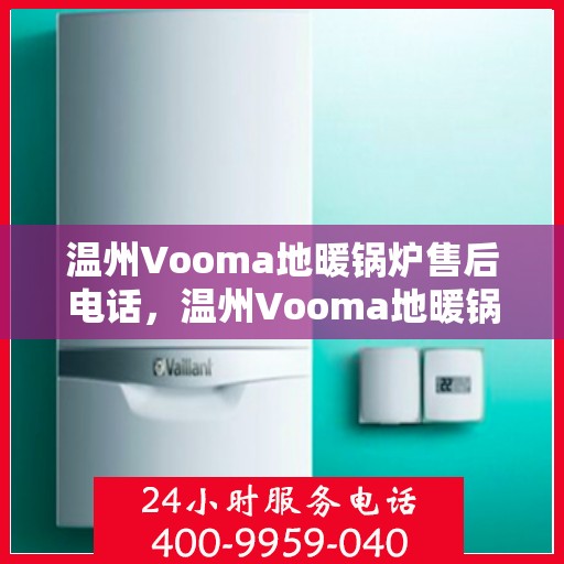 温州Vooma地暖锅炉售后电话，温州Vooma地暖锅炉售后服务热线及电话全攻略