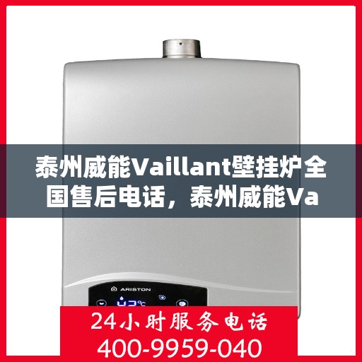 泰州威能Vaillant壁挂炉全国售后电话，泰州威能Vaillant壁挂炉售后电话全国服务热线，专业维修与贴心关怀。
