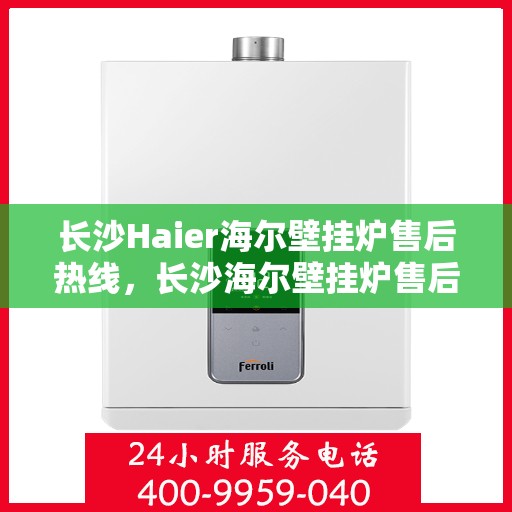 长沙Haier海尔壁挂炉售后热线，长沙海尔壁挂炉售后热线，专业维修，贴心服务