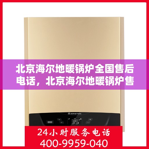 北京海尔地暖锅炉全国售后电话，北京海尔地暖锅炉售后服务热线及电话支持汇总