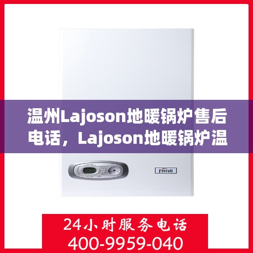 温州Lajoson地暖锅炉售后电话，Lajoson地暖锅炉温州售后服务中心联系电话