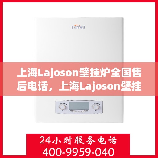 上海Lajoson壁挂炉全国售后电话，上海Lajoson壁挂炉售后服务热线及全国售后电话汇总