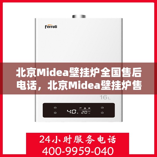 北京Midea壁挂炉全国售后电话，北京Midea壁挂炉售后服务热线及电话全攻略