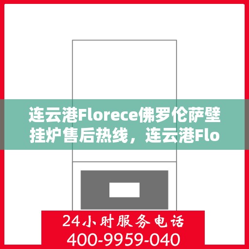 连云港Florece佛罗伦萨壁挂炉售后热线，连云港Florece佛罗伦萨壁挂炉售后服务热线，专业解决您的壁挂炉问题