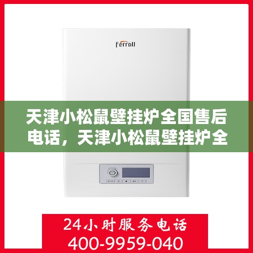 天津小松鼠壁挂炉全国售后电话，天津小松鼠壁挂炉全国售后服务热线及电话支持信息汇总
