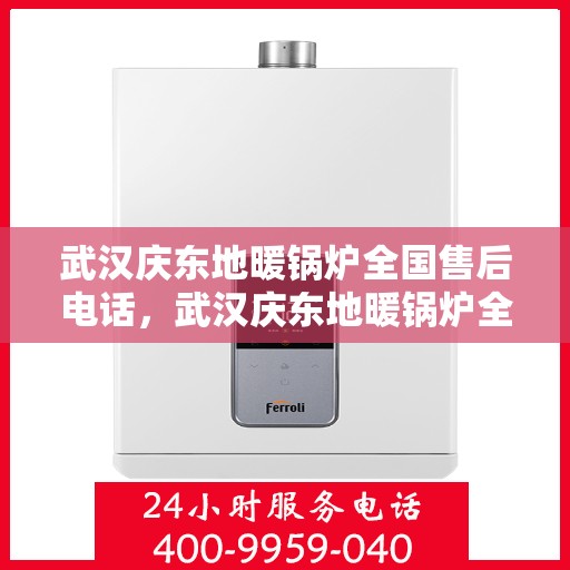 武汉庆东地暖锅炉全国售后电话，武汉庆东地暖锅炉全国售后热线电话公布