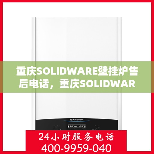 重庆SOLIDWARE壁挂炉售后电话，重庆SOLIDWARE壁挂炉售后服务热线及电话全攻略