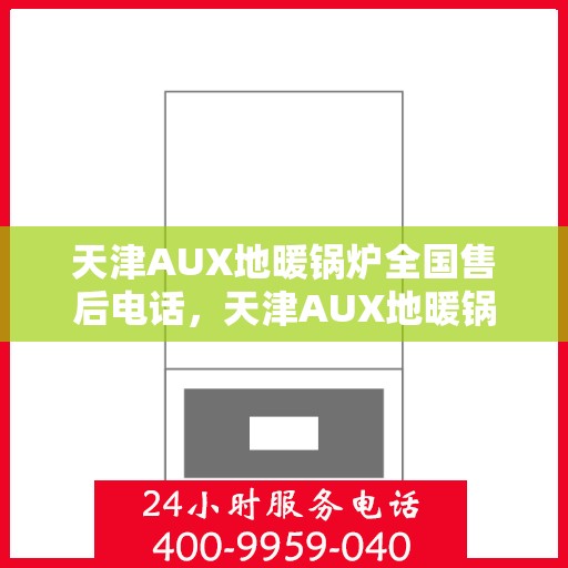 天津AUX地暖锅炉全国售后电话，天津AUX地暖锅炉售后服务热线及全国售后电话汇总