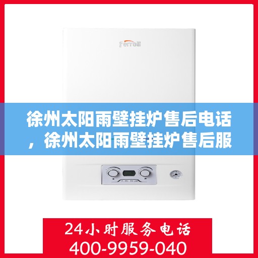 徐州太阳雨壁挂炉售后电话，徐州太阳雨壁挂炉售后服务热线及电话查询指南